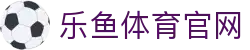 乐鱼体育(LEYU)网页地址 - 足球篮球直播间